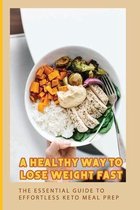 A Healthy Way To Lose Weight Fast: The Essential Guide To Effortless Keto Meal Prep
