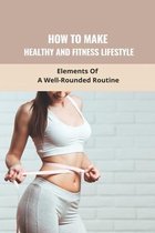How To Make Healthy And Fitness Lifestyle: Elements Of A Well-Rounded Routine