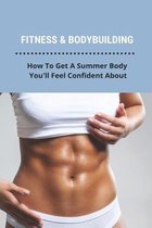 Fitness & Bodybuilding: How To Get A Summer Body You'll Feel Confident About