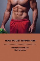 How To Get Ripped Abs: Insider Secrets For Six Pack Abs