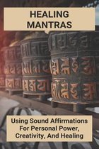 Healing Mantras: Using Sound Affirmations For Personal Power, Creativity, And Healing