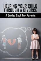 Helping Your Child Through A Divorce: A Guided Book For Parents