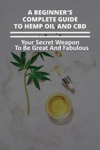 A Beginner's Complete Guide To Hemp Oil And CBD: Your Secret Weapon To Be Great And Fabulous