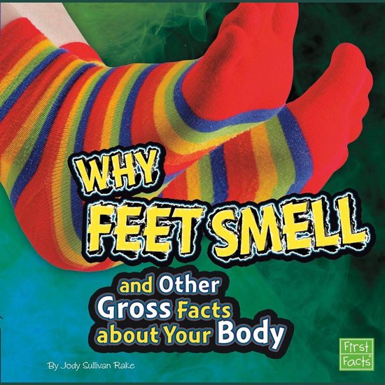 Why Feet Smell and Other Gross Facts about Your Body, Jody Rake