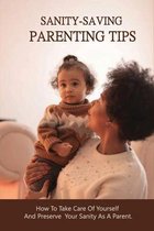 Sanity-Saving Parenting Tips: How To Take Care Of Yourself And Preserve Your Sanity As A Parent.