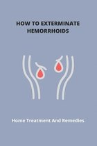 How To Exterminate Hemorrhoids: Home Treatment And Remedies