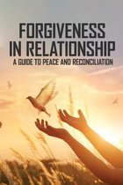 Forgiveness In Relationship: A Guide To Peace And Reconciliation