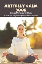 Artfully Calm Book: Stress Management Tips And Brief Psychology-Based Exercises
