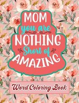 Mom You Are Nothing Short of Amazing: Word Coloring Book