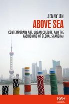 Above sea Contemporary art, urban culture, and the fashioning of global Shanghai Rethinking Art's Histories