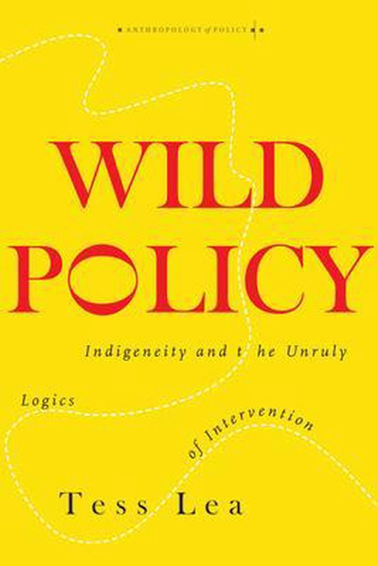 Wild Policy Indigeneity and the Unruly Logics of Intervention Anthropology of Policy