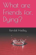 What are Friends for, Dying?