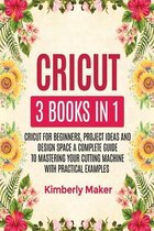 Cricut: 3 Books in 1 Cricut for Beginners, Project Ideas and Design Space a Complete Guide to Mastering Your Cutting Machine w