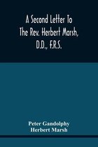 A Second Letter To The Rev. Herbert Marsh, D.D., F.R.S., Margaret Professor Of History In The University Of Cambridge, Confirming The Opinion That The Vital Principle Of The Reformation Has Been Lately Conceded By Him To The Church Of Rome