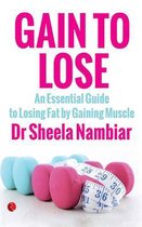 Gain to Lose: An Essential Guide to Losing Fat by Gaining Muscle