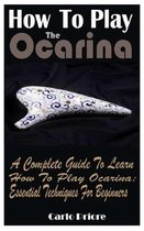 How To Play The Ocarina: A Complete Guide To Learn How To Play Ocarina