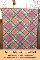 Modern Patchwork: Make Modern, Graphic Quilts Based On Woven Patterns Of Scot Traditional Tartans