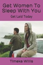 Get Women To Sleep With You