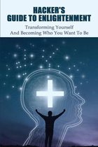 Hacker'S Guide To Enlightenment: Transforming Yourself And Becoming Who You Want To Be