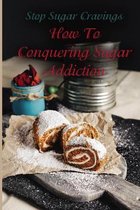 Stop Sugar Cravings: How To Conquering Sugar Addiction