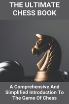 The Ultimate Chess Book: A Comprehensive And Simplified Introduction To The Game Of Chess
