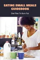 Eating Small Meals Guidebook: Diet Plan To Burn Fat