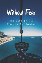Without Fear: The Life Of Sir Francis Chichester
