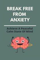 Break Free From Anxiety: Achieve A Peaceful Calm State Of Mind
