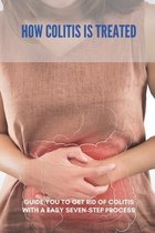 How Colitis Is Treated: Guide You To Get Rid Of Colitis With A Easy Seven-Step Process