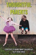 Thoughtful Parents: Strategies To Bring Smart Children Up, Help Them Thrive