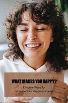 What Makes You Happy?: Effective Ways To Increase Your Happiness Level