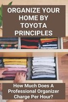 Organize Your Home By Toyota Principles: How Much Does A Professional Organizer Charge Per Hour?