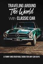 Traveling Around The World With Classic Cars: A Funny And Enjoyable Book For Any Car Guys