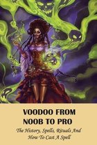 Voodoo From Noob To Pro: The History, Spells, Rituals And How To Cast A Spell