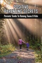 Positive Parenting Secrets: Parents' Guide To Raising Teens & Kids