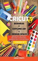 Cricut: 3 BOOKS IN 1: BUSINESS + EXPLORE AIR + DESIGN SPACE