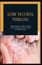 Guide To Curing Psoriasis: Psoriasis Solution Including Diet And Cookbook