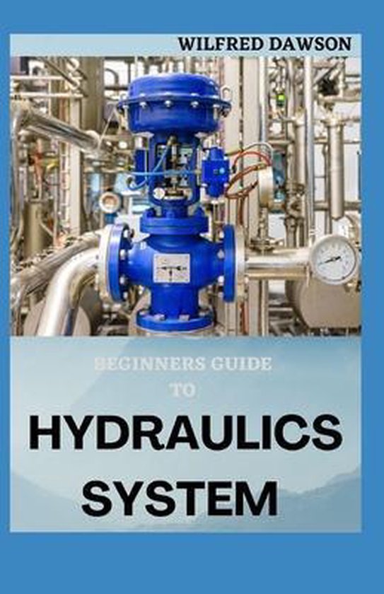 Beginners Guide to Hydraulics System 9798582130659 Wilfred Dawson