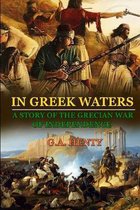 In Greek Waters a Story of the Grecian War of Independence: BY G.A. HENTY