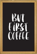 JUNIQE - Poster met houten lijst But First Coffee -40x60 /Zwart