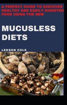 A Perfect Guide To Discover Healthy And Easily Digested Food Using The New Mucusless Diets