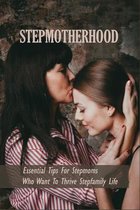 Stepmotherhood: Essential Tips For Stepmoms Who Want To Thrive Stepfamily Life