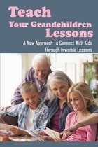 Teach Your Grandchildren Lessons: A New Approach To Connect With Kids Through Invisible Lessons