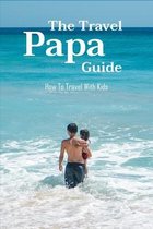 The Travel Papa Guide: How To Travel With Kids