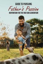 Guide To Pursuing Father's Passion: Inspiration For The New Dad Generation