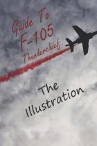 Guide To F-105 Thunderchief: The Illustration