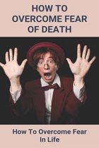 How To Overcome Fear Of Death: How To Overcome Fear In Life