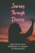 Journey Through Divorce: Adventure From Selfishness & Despair To Restoration