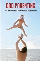 Dad Parenting: Tips That Will Help Your Thrive In Your Dad Life