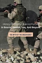 History Of Military Special Forces In Bosnia, Kosovo, Iraq, And Beyond: The Myth Of The Green Beret